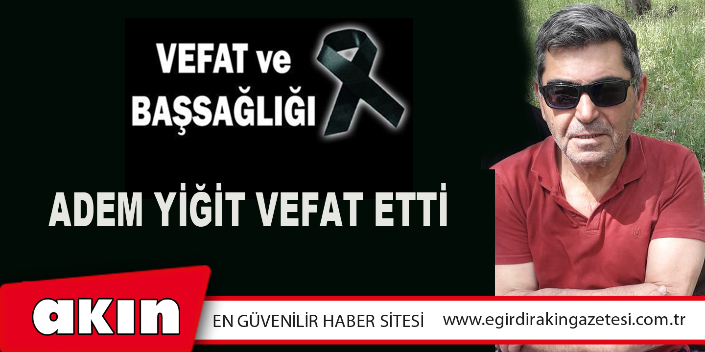 ADEM YİĞİT VEFAT ETTİ