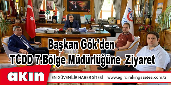 Başkan Gök'den TCDD 7.Bölge Müdürlüğüne Ziyaret