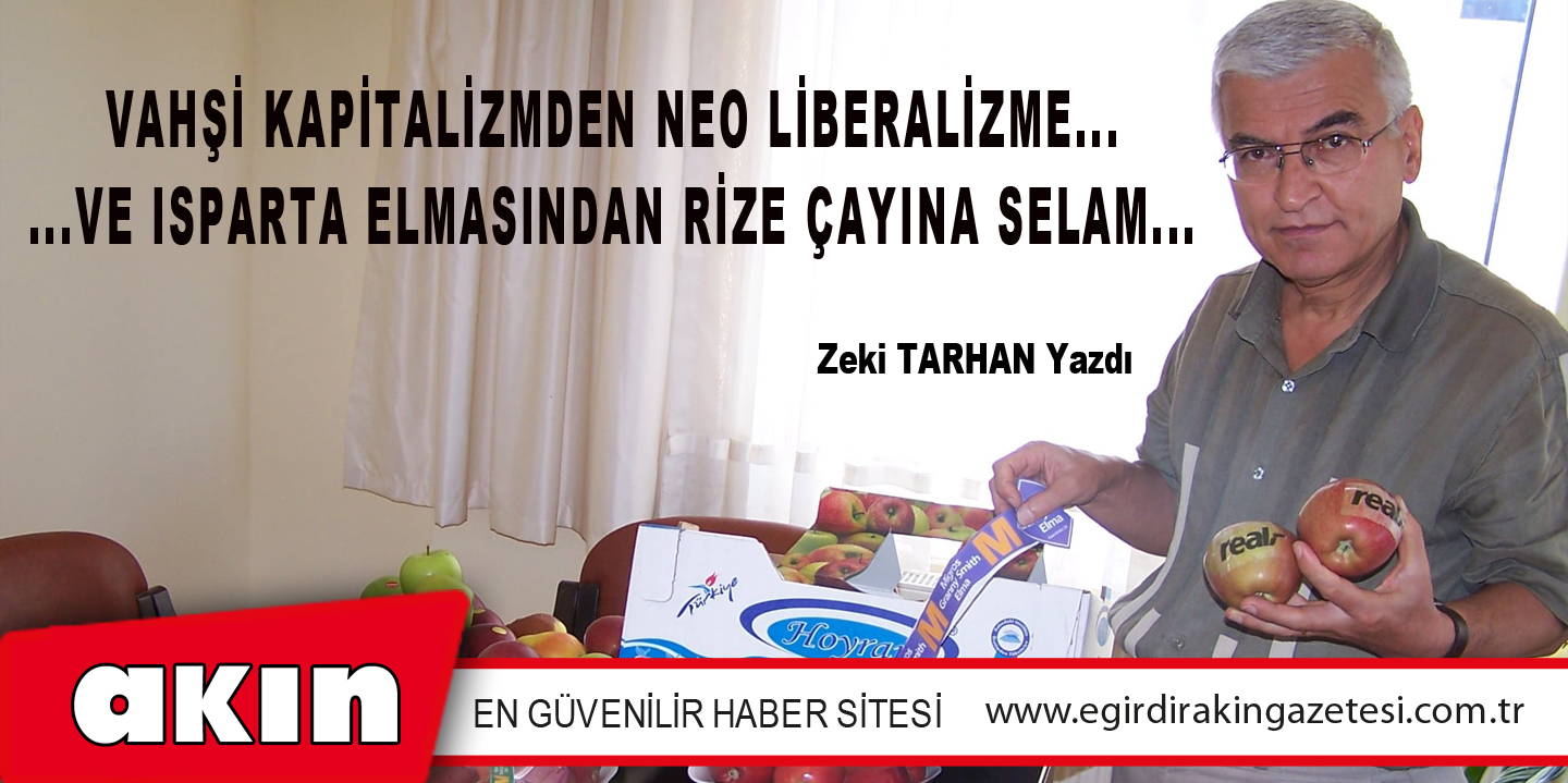 eğirdir haber,akın gazetesi,egirdir haberler,son dakika,Vahşi Kapitalizmden Neo Liberalizme... ...Ve Isparta Elmasından Rize Çayına Selam...