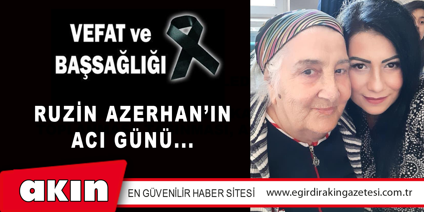 RUZİN AZERHAN’IN ACI GÜNÜ...