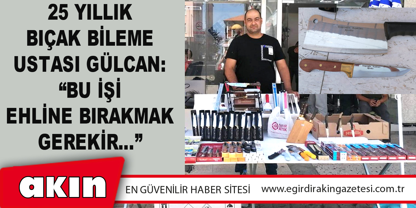 eğirdir haber,akın gazetesi,egirdir haberler,son dakika,25 Yıllık Bıçak Bileme Ustası Gülcan: “Bu İşi Ehline Bırakmak Gerekir…”