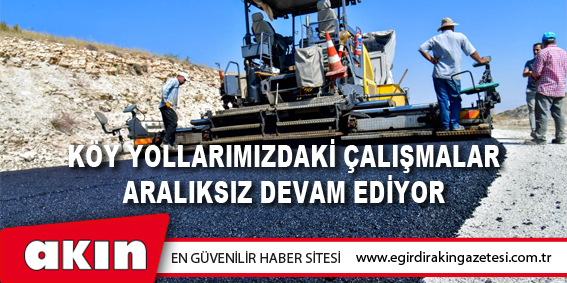 Köy Yollarımızdaki Çalışmalar Aralıksız Devam Ediyor
