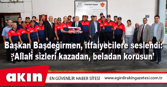 Başkan Başdeğirmen, itfaiyecilere seslendi: ‘Allah sizleri kazadan, beladan korusun’