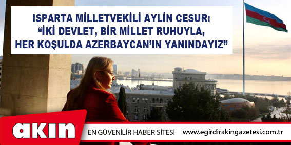 Isparta Milletvekili Aylin Cesur:  “İki Devlet, Bir Millet Ruhuyla,  Her Koşulda Azerbaycan’ın Yanındayız”