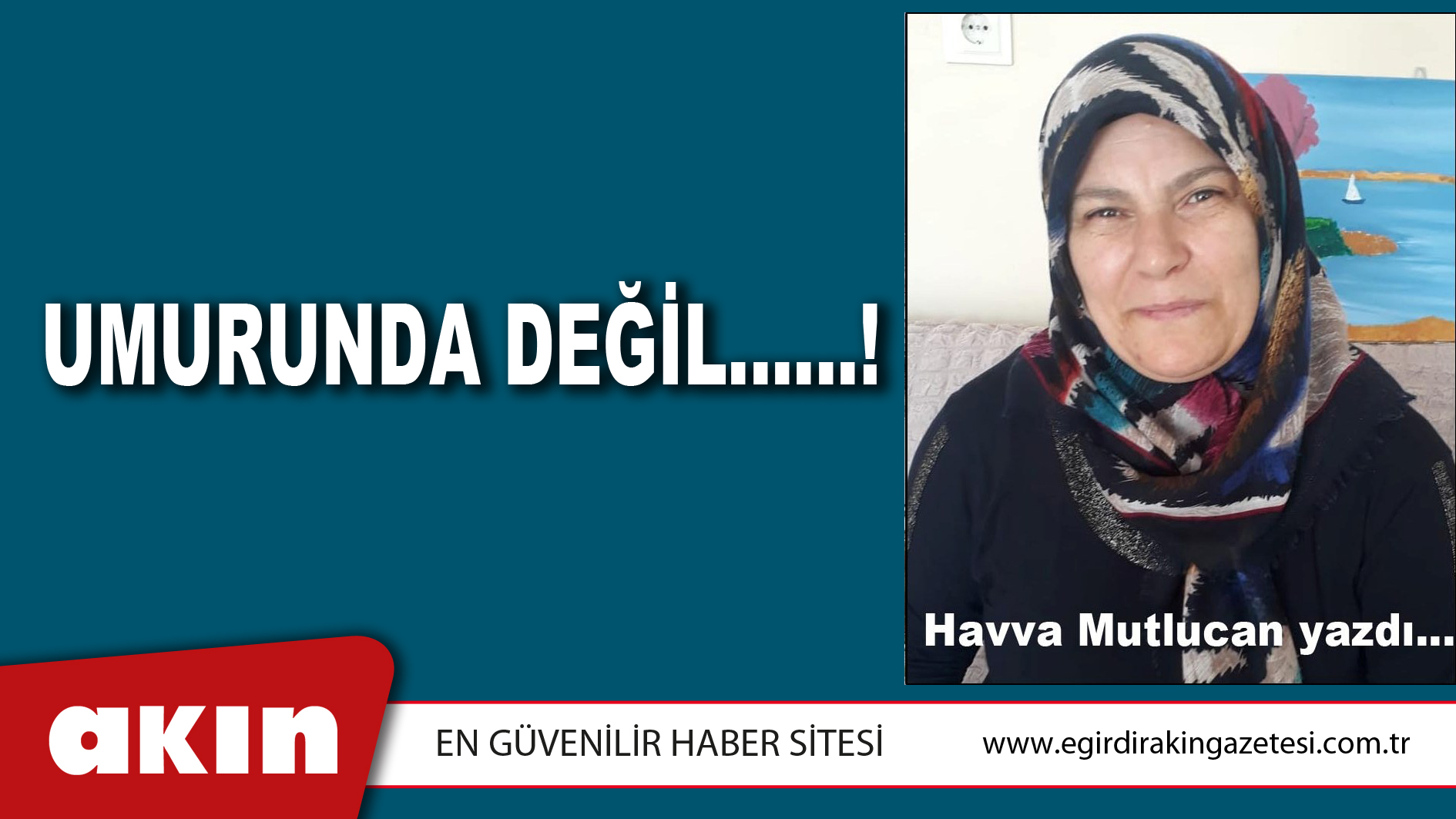 eğirdir haber,akın gazetesi,egirdir haberler,son dakika,UMURUNDA DEĞİL……!