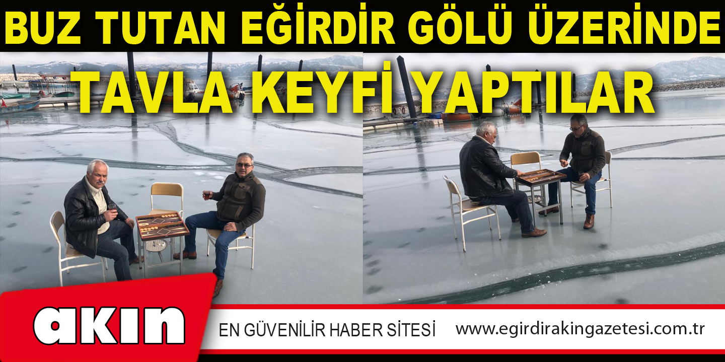 BUZ TUTAN EĞİRDİR GÖLÜ ÜZERİNDE TAVLA KEYFİ YAPTILAR