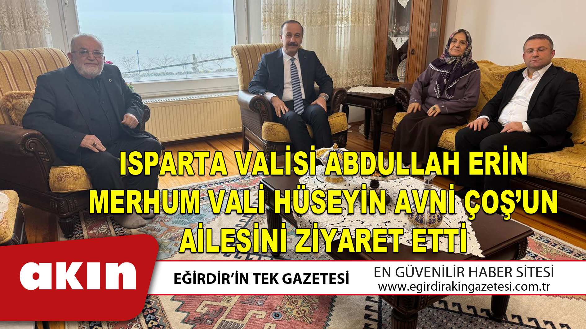 ISPARTA VALİSİ ABDULLAH ERİN MERHUM VALİ HÜSEYİN AVNİ ÇOŞ’UN AİLESİNİ ZİYARET ETTİ