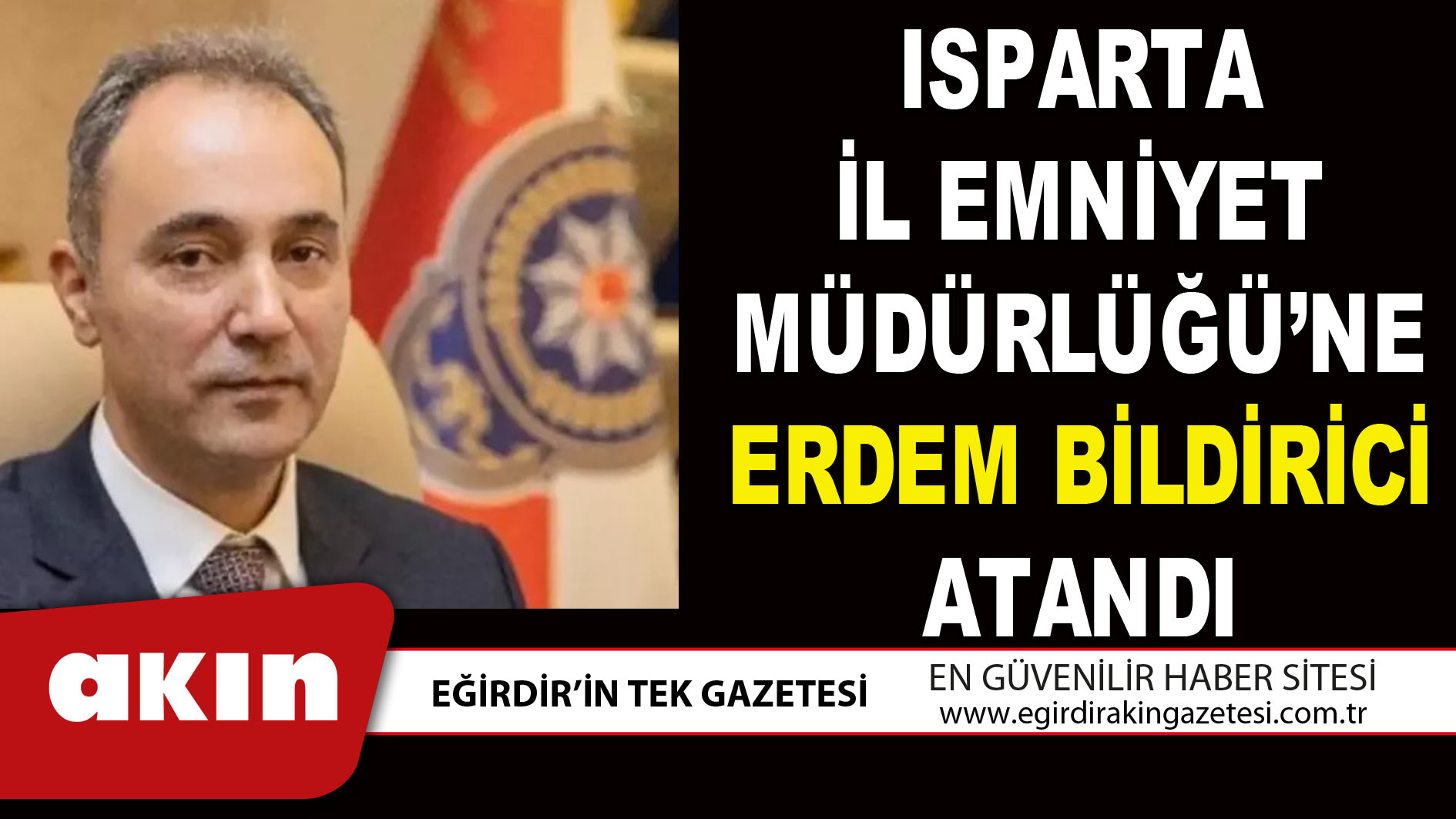 eğirdir haber,akın gazetesi,egirdir haberler,son dakika,ISPARTA İL EMNİYET MÜDÜRLÜĞÜ’NE ERDEM BİLDİRİCİ ATANDI