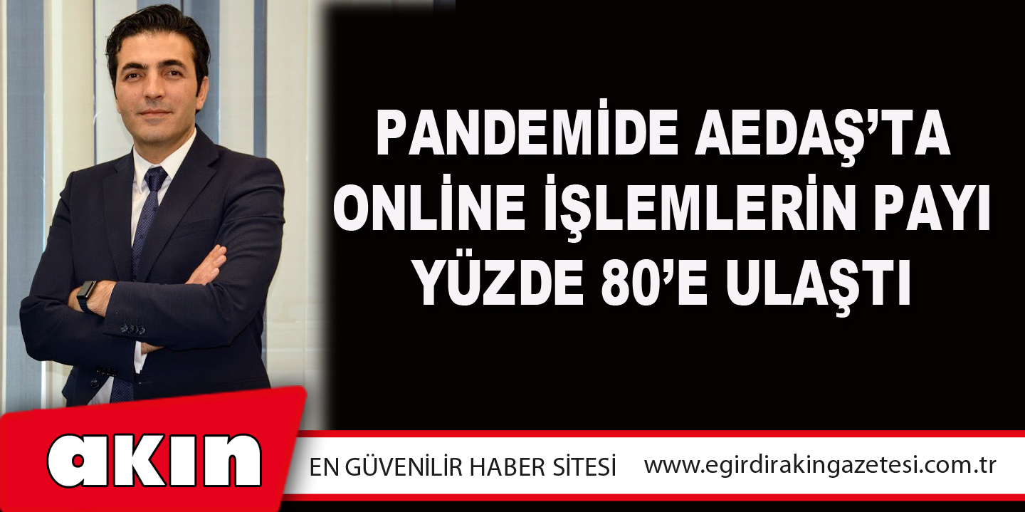 Pandemide AEDAŞ’ta online işlemlerin payı yüzde 80’e ulaştı