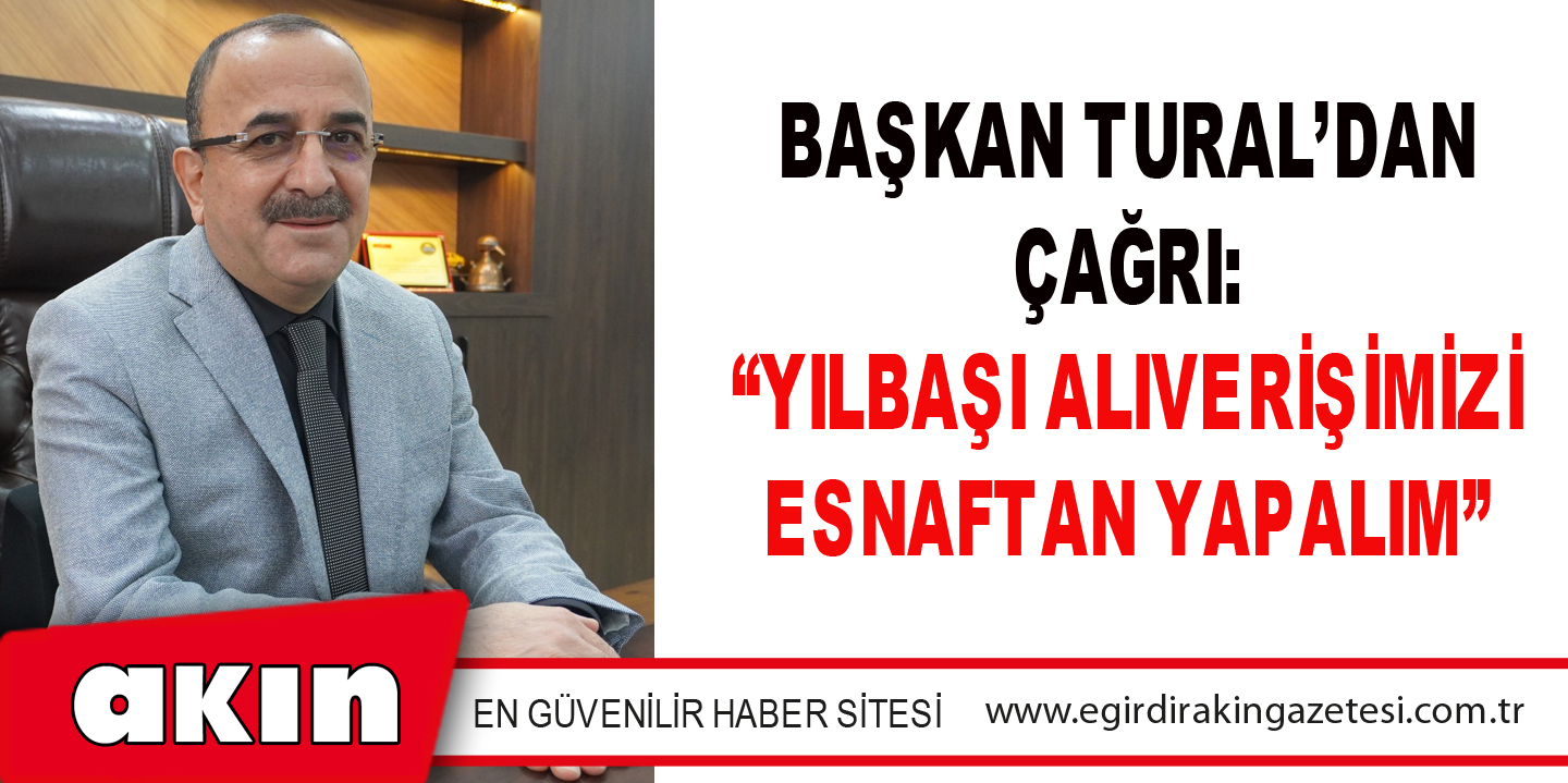 BAŞKAN TURAL’DAN ÇAĞRI “YILBAŞI ALIVERİŞİMİZİ ESNAFTAN YAPALIM”
