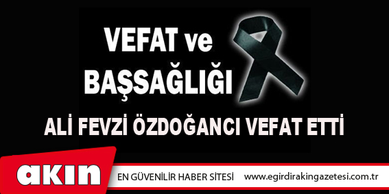 Ali Fevzi Özdoğancı Vefat Etti