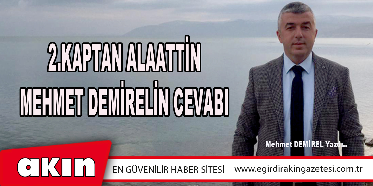 eğirdir haber,akın gazetesi,egirdir haberler,son dakika,2.KAPTAN ALAATTİN MEHMET DEMİREL'İN TARHAN'A CEVABI