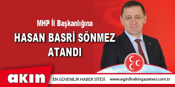MHP İl Başkanlığına Hasan Basri Sönmez atandı