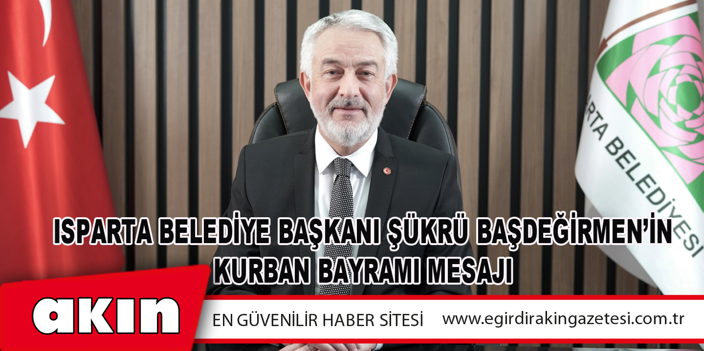 eğirdir haber,akın gazetesi,egirdir haberler,son dakika,Isparta Belediye Başkanı Şükrü Başdeğirmen’in Kurban Bayramı Mesajı