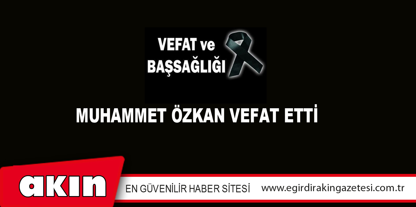 eğirdir haber,akın gazetesi,egirdir haberler,son dakika,MUHAMMET ÖZKAN VEFAT ETTİ