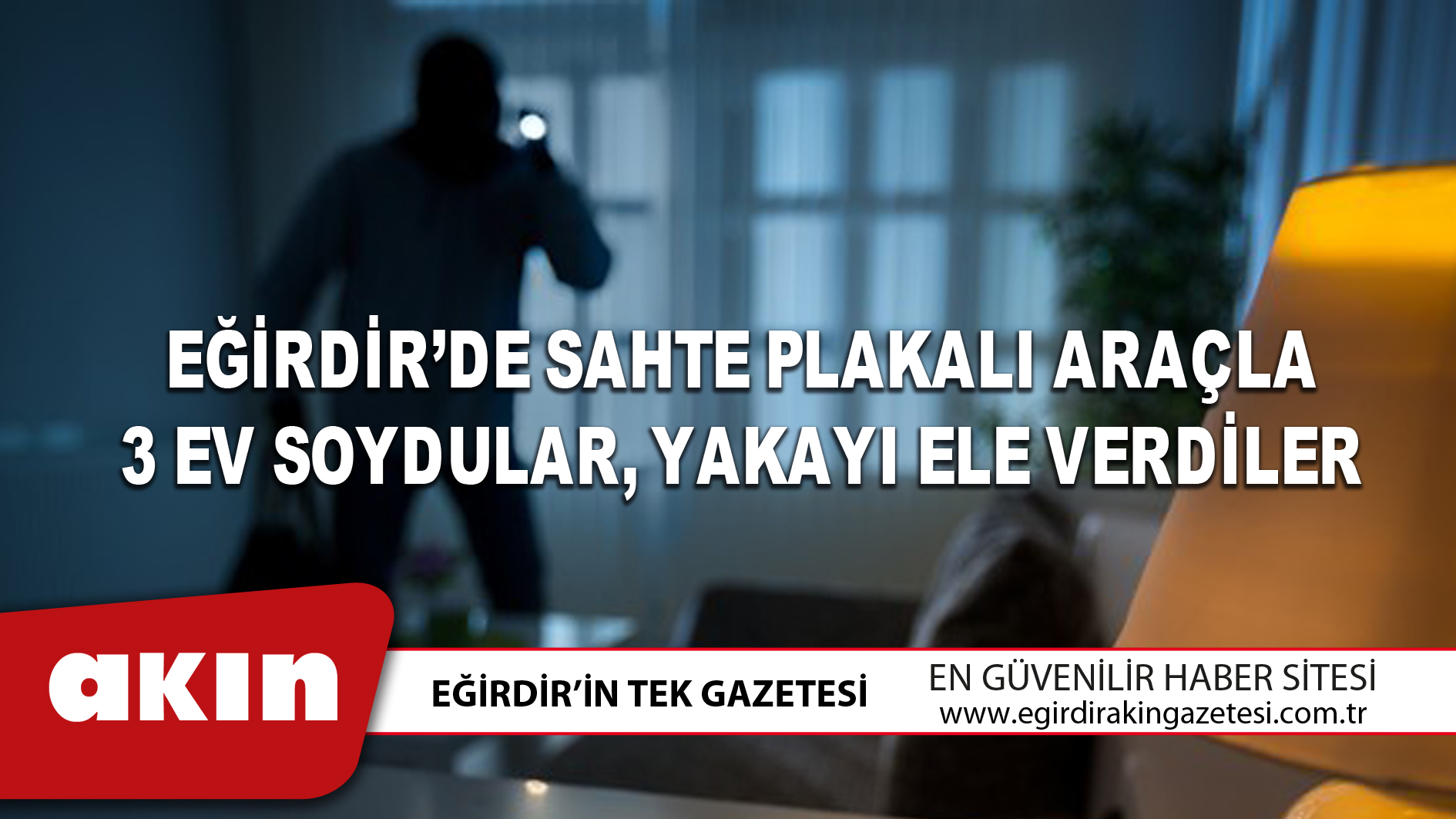 EĞİRDİR’DE SAHTE PLAKALI ARAÇLA 3 EV SOYDULAR YAKAYI ELE VERDİLER