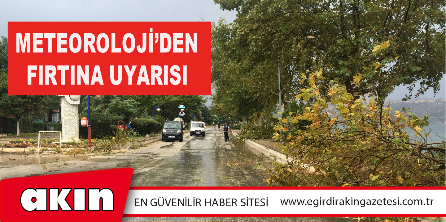 eğirdir haber,akın gazetesi,egirdir haberler,son dakika,Meteoroloji’den Fırtına Uyarısı