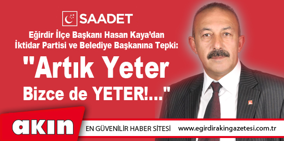 Saadet Partisi Eğirdir İlçe Başkanı Hasan Kaya’dan İktidar Partisi ve Belediye Başkanına Tepki: