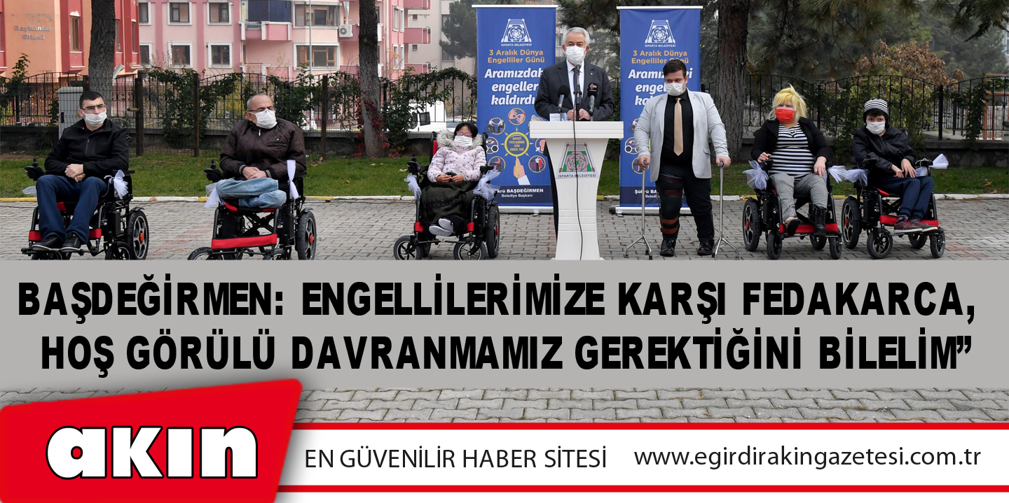 Başdeğirmen: Engellilerimize Karşı Fedakarca, Hoş Görülü Davranmamız Gerektiğini Bilelim”