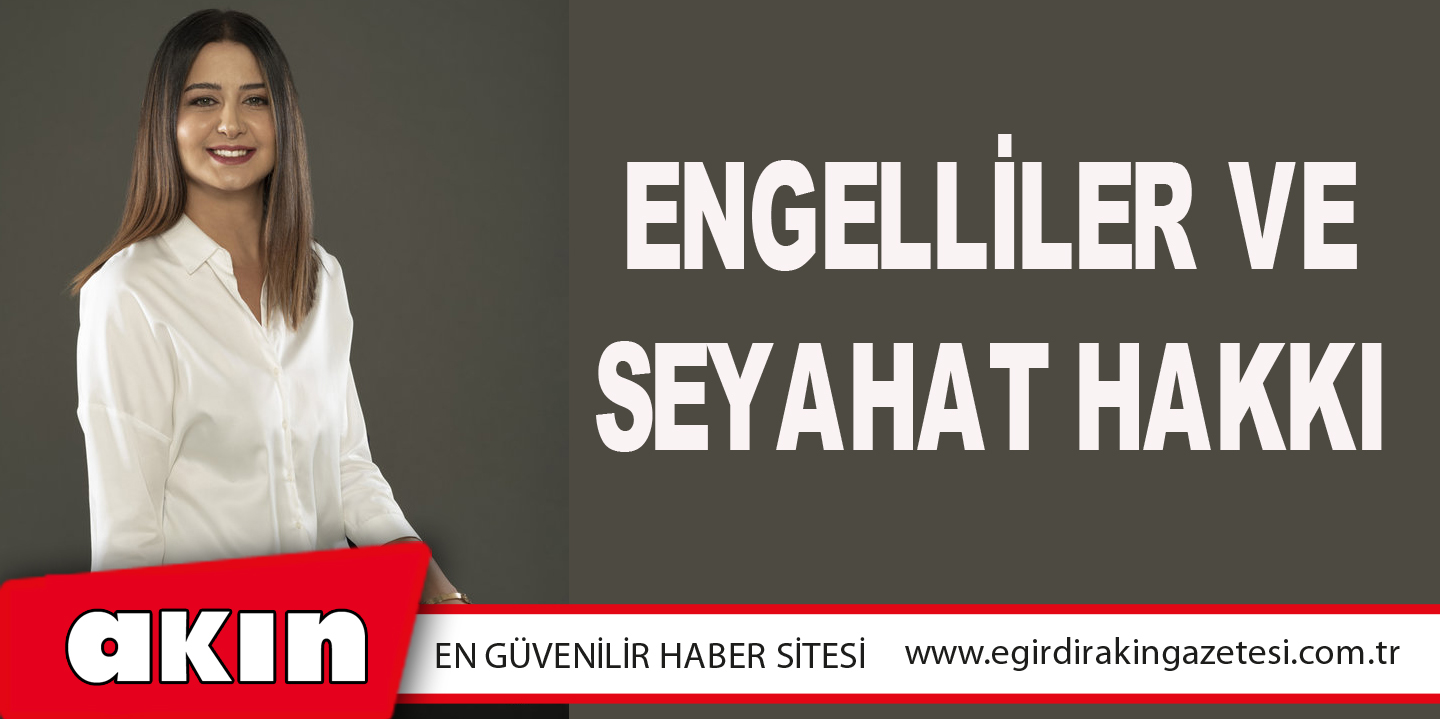 eğirdir haber,akın gazetesi,egirdir haberler,son dakika,Engelliler Ve Seyahat Hakkı