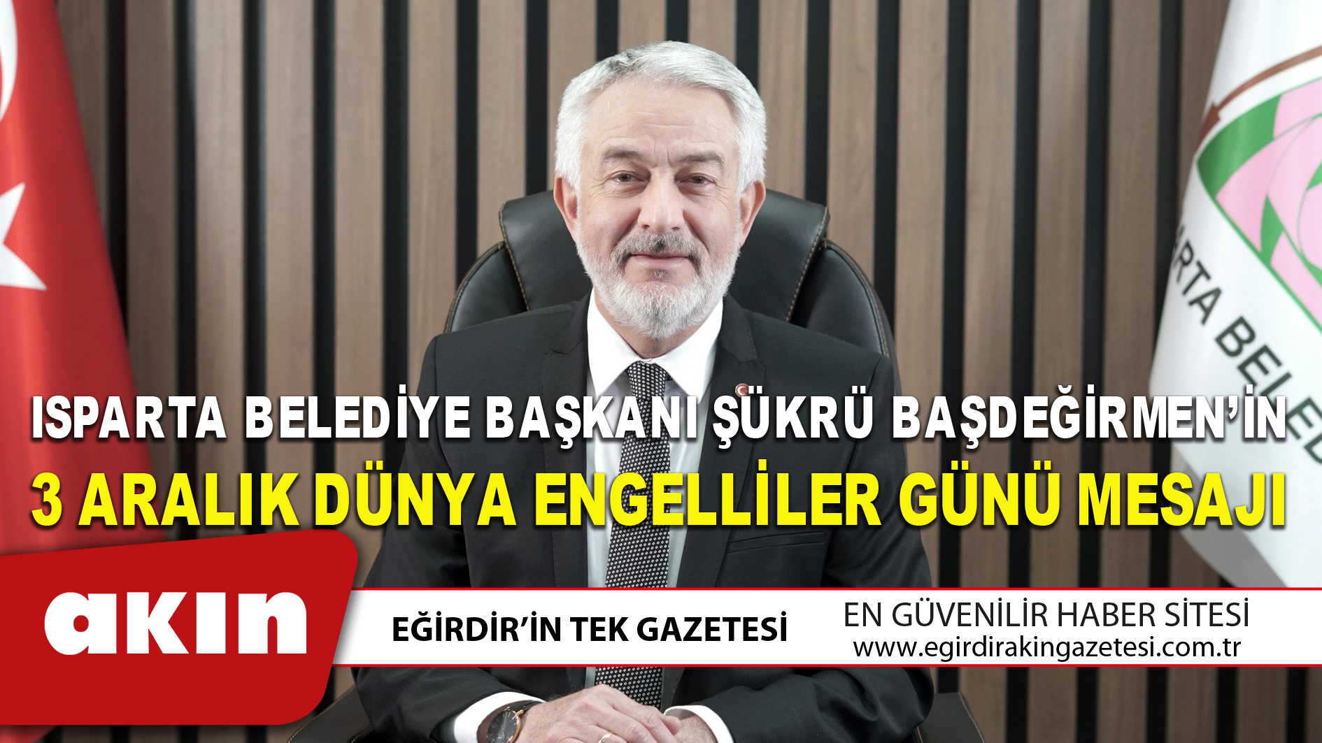 eğirdir haber,akın gazetesi,egirdir haberler,son dakika,ISPARTA BELEDİYE BAŞKANI ŞÜKRÜ BAŞDEĞİRMEN’İN 3 ARALIK DÜNYA ENGELLİLER GÜNÜ MESAJI
