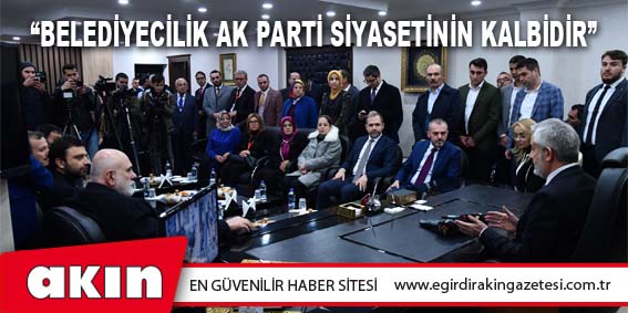 “Belediyecilik Ak Parti Siyasetinin Kalbidir”