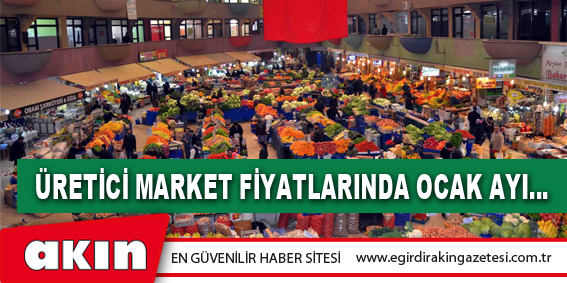 ÜRETİCİ MARKET FİYATLARINDA OCAK AYI…