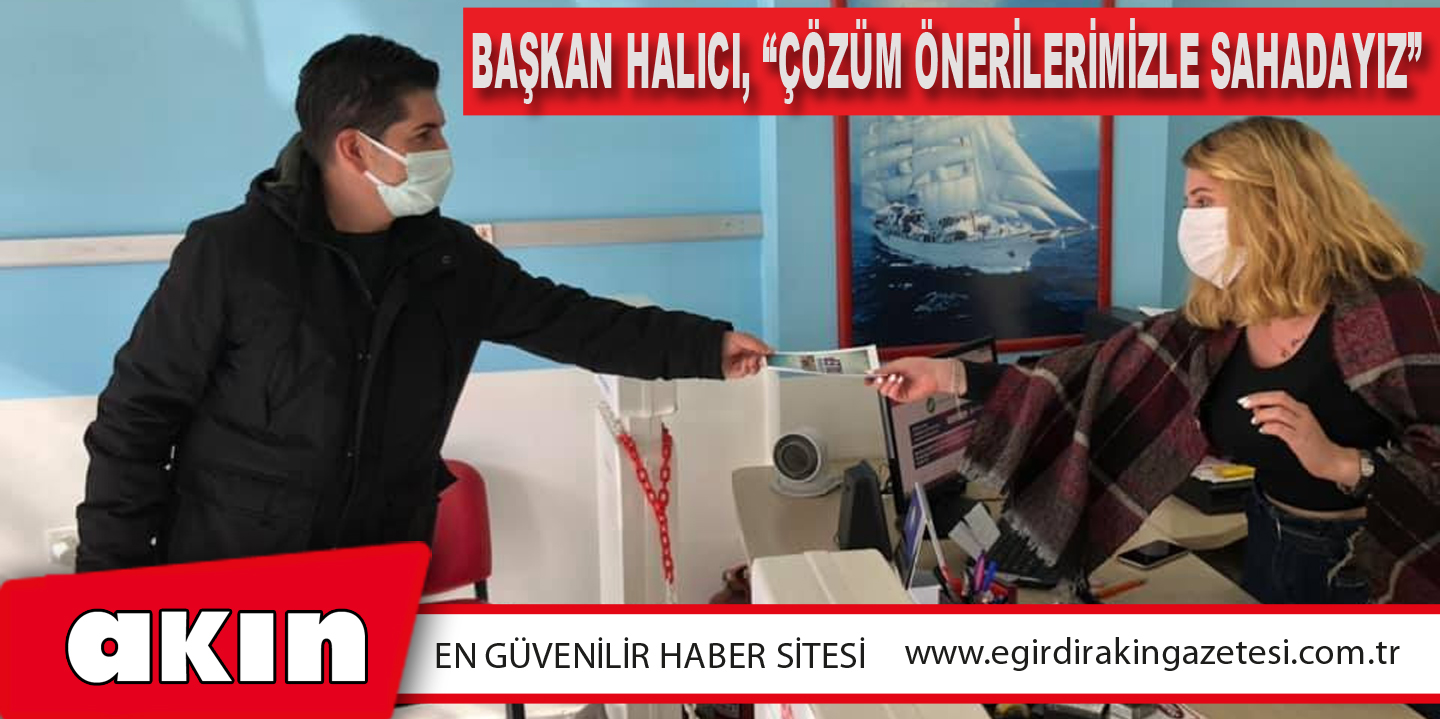 Başkan Halıcı, “Çözüm Önerilerimizle Sahadayız”