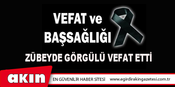 Zübeyde Görgülü Vefat Etti