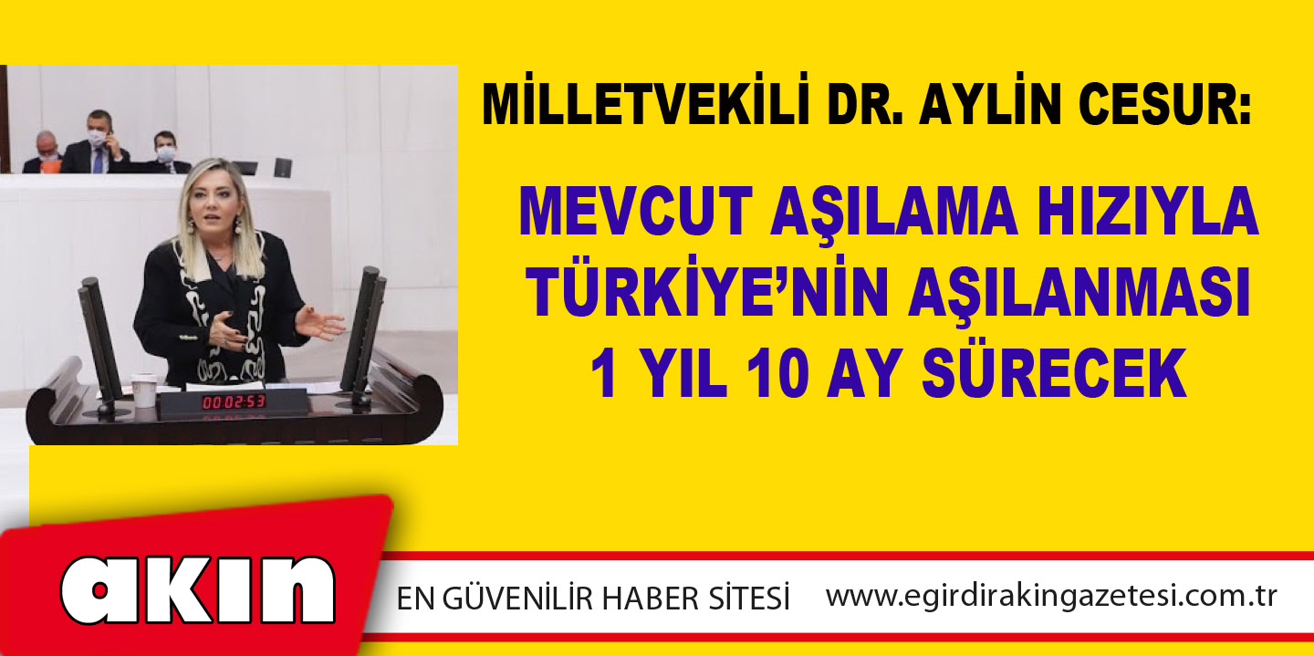 Milletvekili Dr. Aylin Cesur: Mevcut Aşılama Hızıyla Türkiye’nin Aşılanması 1 Yıl 10 Ay Sürecek