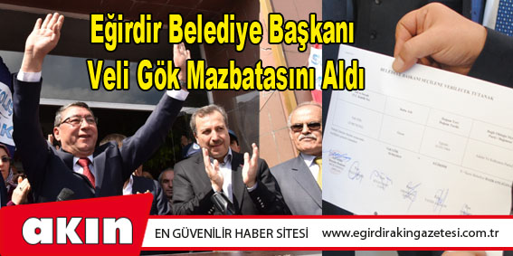 Eğirdir Belediye Başkanı Veli Gök Mazbatasını Aldı