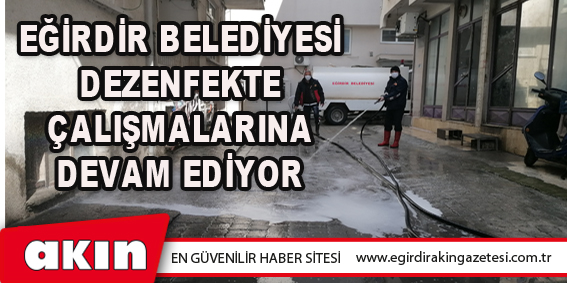 EĞİRDİR BELEDİYESİ DEZENFEKTE ÇALIŞMALARINA DEVAM EDİYOR
