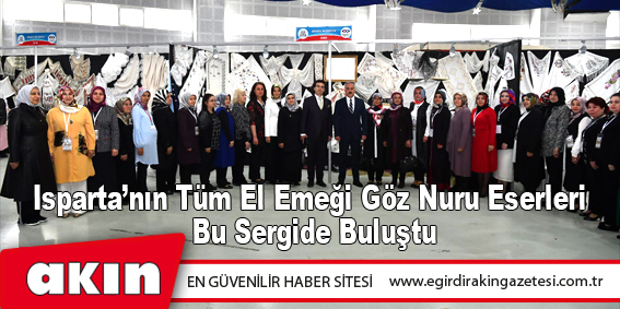 eğirdir haber,akın gazetesi,egirdir haberler,son dakika,Isparta’nın Tüm El Emeği Göz Nuru Eserleri Bu Sergide Buluştu