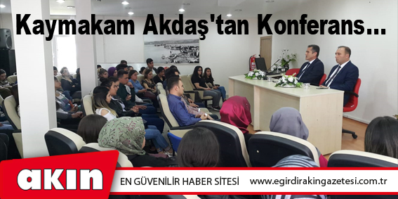 eğirdir haber,akın gazetesi,egirdir haberler,son dakika,Kaymakam Akdaş'tan Konferans...