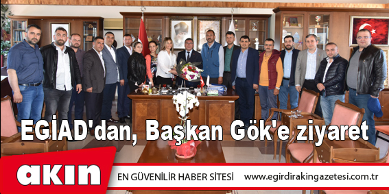 EGİAD'dan, Başkan Gök'e ziyaret