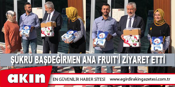 ŞÜKRÜ BAŞDEĞİRMEN ANA FRUIT'İ ZİYARET ETTİ