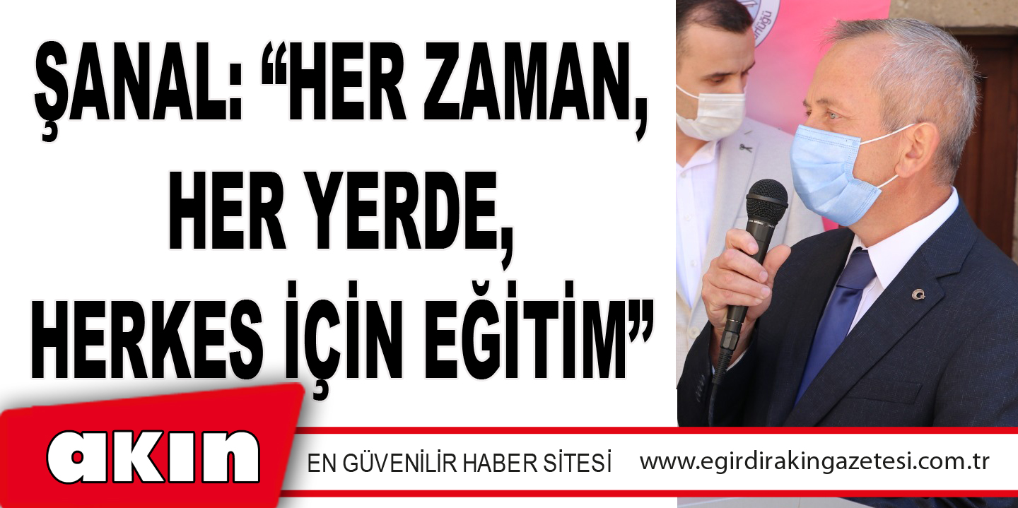 ŞANAL: “HER ZAMAN, HER YERDE, HERKES İÇİN EĞİTİM”