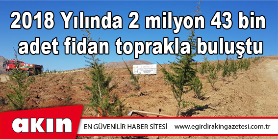 2018 Yılında 2 milyon 43 bin  adet fidan toprakla buluştu