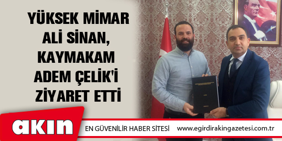Yüksek Mimar Ali Sinan, Kaymakam Adem Çelik'i Ziyaret Etti