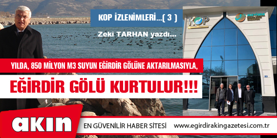 eğirdir haber,akın gazetesi,egirdir haberler,son dakika,YILDA, 850 MİLYON M3 SUYUN EĞİRDİR GÖLÜNE AKTARILMASIYLA, EĞİRDİR GÖLÜ KURTULUR!!!