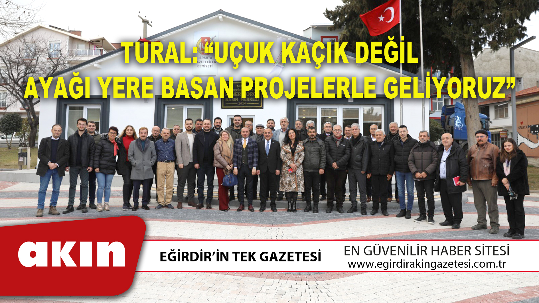 eğirdir haber,akın gazetesi,egirdir haberler,son dakika,TURAL: “UÇUK KAÇIK DEĞİL AYAĞI YERE BASAN PROJELERLE GELİYORUZ”