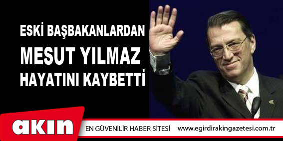 Eski Başbakanlardan Mesut Yılmaz Hayatını Kaybetti