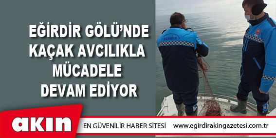 eğirdir haber,akın gazetesi,egirdir haberler,son dakika,Kaçak Avcılıkla Mücadele Devam Ediyor