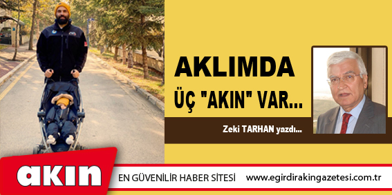 eğirdir haber,akın gazetesi,egirdir haberler,son dakika,Aklımda Üç "Akın" Var...