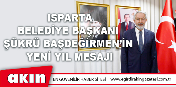 Isparta Belediye Başkanı Şükrü Başdeğirmen’in Yeni Yıl Mesajı