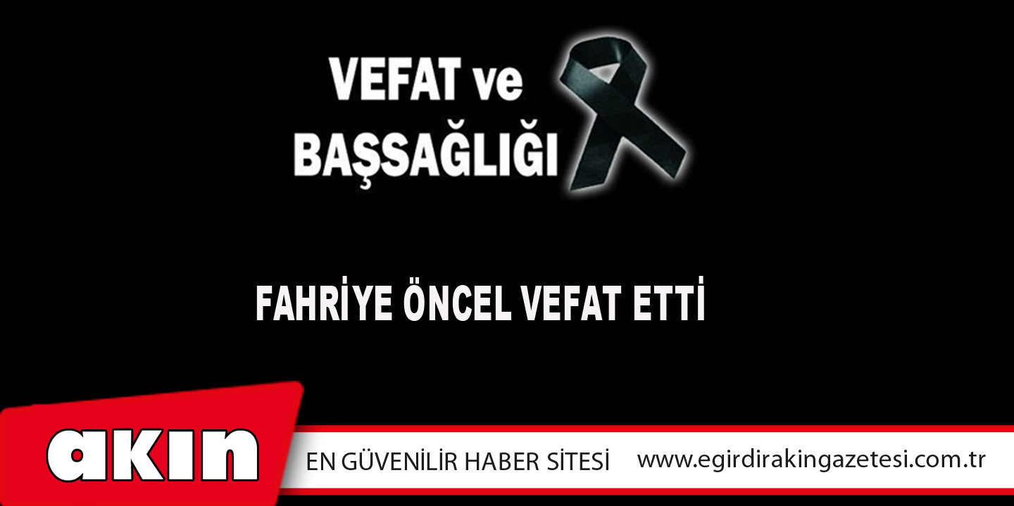 eğirdir haber,akın gazetesi,egirdir haberler,son dakika,Fahriye Öncel Vefat Etti