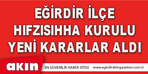 EĞİRDİR İLÇE HIFZISIHHA KURULU YENİ KARARLAR ALDI