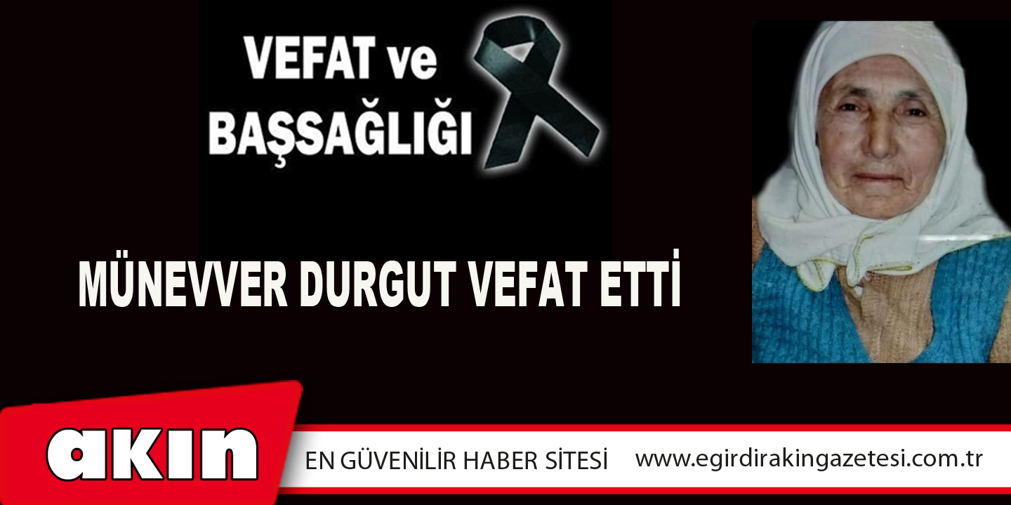 MÜNEVVER DURGUT VEFAT ETTİ