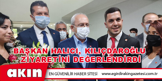 Başkan Halıcı, Kılıçdaroğlu Ziyaretini Değerlendirdi