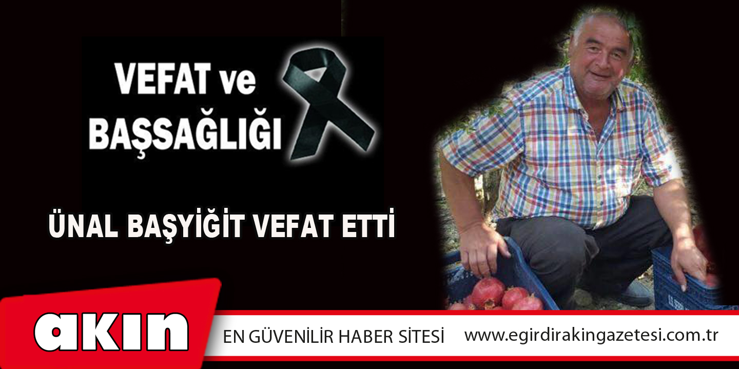 eğirdir haber,akın gazetesi,egirdir haberler,son dakika,ÜNAL BAŞYİĞİT VEFAT ETTİ